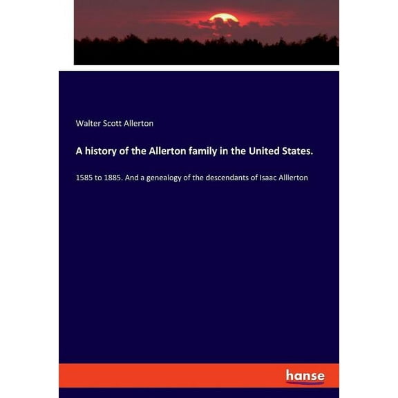 A history of the Allerton family in the United States.: 1585 to 1885. And a genealogy of the descendants of Isaac Alller, (Paperback)
