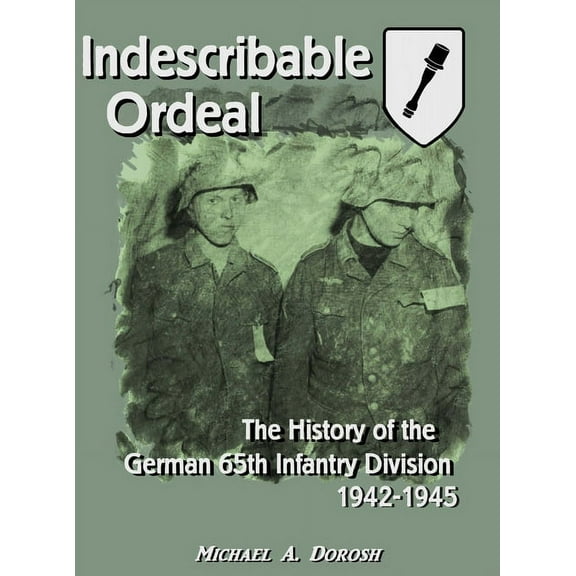 Indescribable Ordeal: The History of the German 65th Infantry Division 1942-1945, (Hardcover)