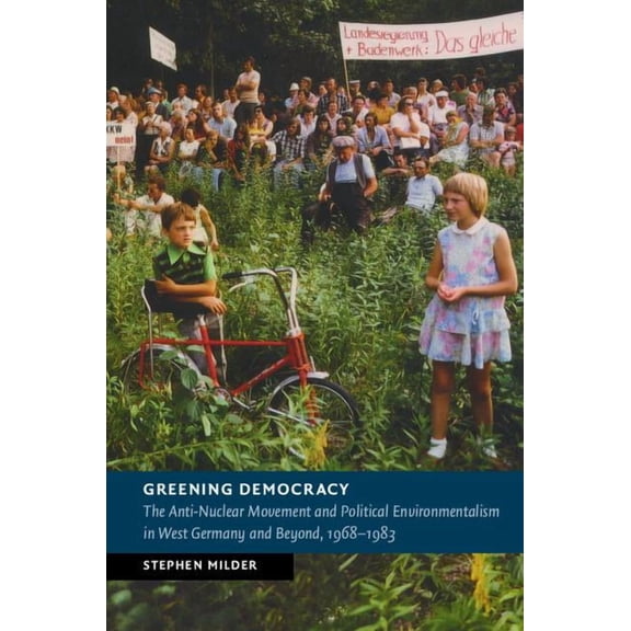 New Studies in European History Greening Democracy: The Anti-Nuclear Movement and Political Environmentalism in West Germany and Beyond, 1968-1983, (Hardcover)