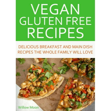 Vegan Gluten Free Recipes Delicious Breakfast and Main Dish Recipes the Whole Family Will Love -