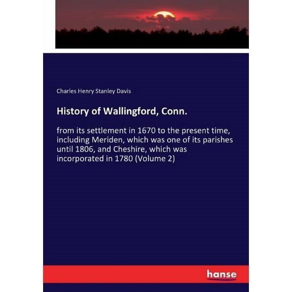 History of Wallingford, Conn.: from its settlement in 1670 to the present time, including Meriden, which was one of its , (Paperback)