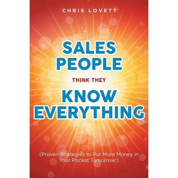 Sales People Think They Know Everything: (Proven Strategies to Put More Money in Your Pocket Tomorrow!), (Paperback)