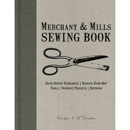 Merchant & Mills Sewing Book: Hand-Sewing Techniques / Machine Know-How / Tools / Notions / Projects / Patterns