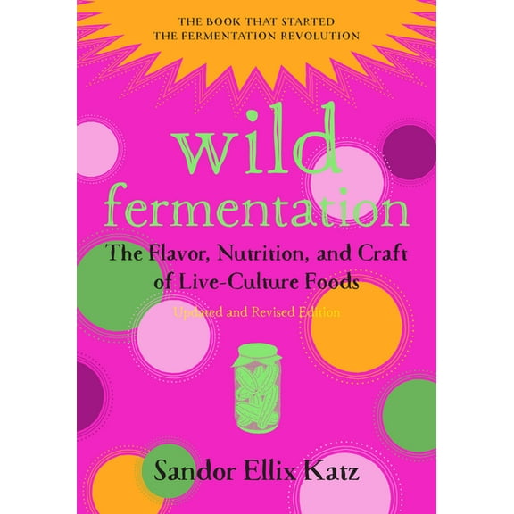 Wild Fermentation: The Flavor, Nutrition, and Craft of Live-Culture Foods, 2nd Edition, (Paperback)