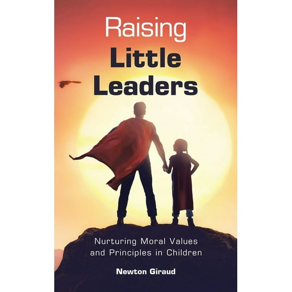 Raising Little Leaders: Nurturing Moral Values and Principles in Children, (Hardcover)
