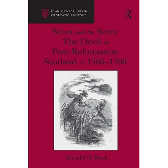 St Andrews Studies in Reformation Histor Satan and the Scots: The Devil in Post-Reformation Scotland, c.1560-1700, (Hardcover)