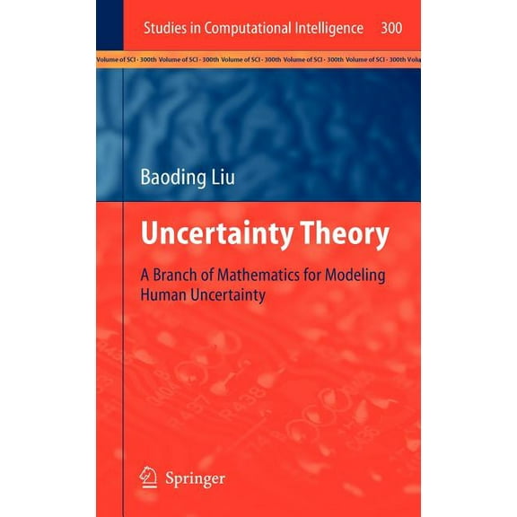 Studies in Computational Intelligence Uncertainty Theory: A Branch of Mathematics for Modeling Human Uncertainty, Book 300, (Hardcover)