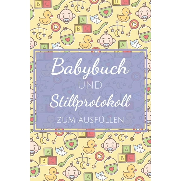 Babybuch und Stillprotokoll zum Ausfüllen: Stilltagebuch und Babybuch für Mütter mit vorgedruckten Seiten für einfache Handhabung und Kontrolle über wichtige Daten für die ersten 14 Wochen (Paperback)