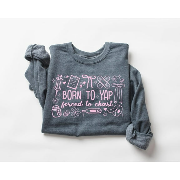 Born to Yap Forced to Chart Nurse Sweatshirt Nurse Crewneck Sweater RN Registered Nurse Nursing Student TSHIRT All Size S-5XL