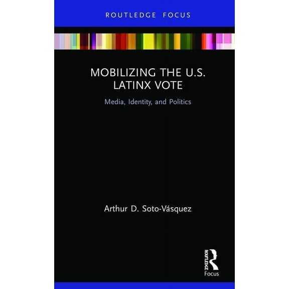 Routledge Focus on Digital Media and Cul Mobilizing the U.S. Latinx Vote: Media, Identity, and Politics, (Hardcover)