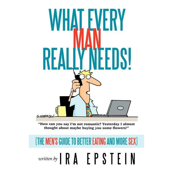 What Every Man Really Needs!: (The men's guide to better eating and more sex), (Paperback)