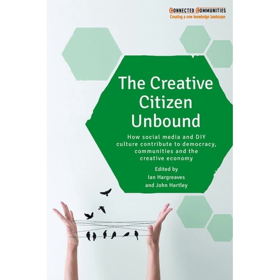 Connected Communities The Creative Citizen Unbound: How Social Media and DIY Culture Contribute to Democracy, Communities and the Creative Eco, (Paperback)