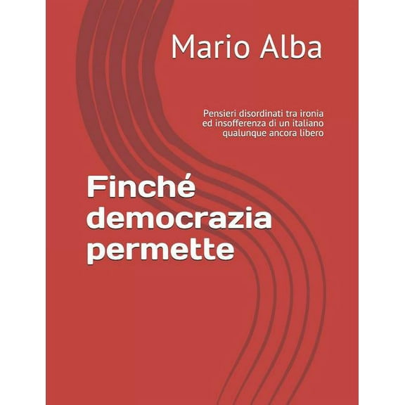 Finché democrazia permette : Pensieri disordinati tra ironia ed insofferenza di un italiano qualunque ancora libero (Paperback)