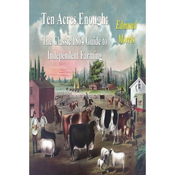 Ten Acres Enough: The Classic 1864 Guide to Independent Farming, (Paperback)