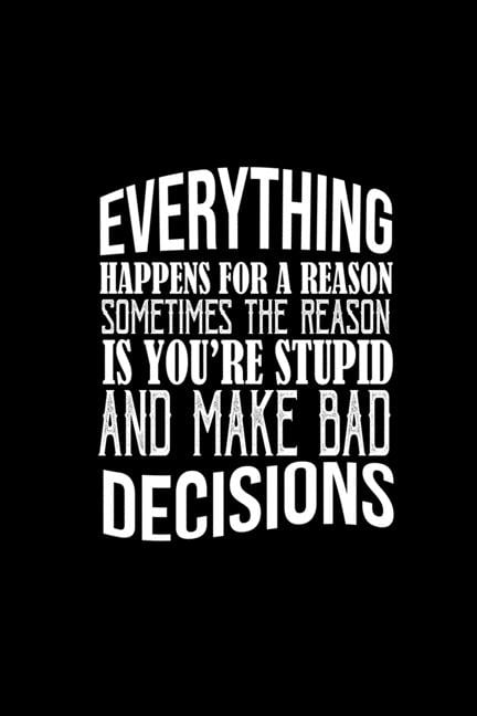 Everything happens for a reason. Sometimes the reason is you're stupid ...