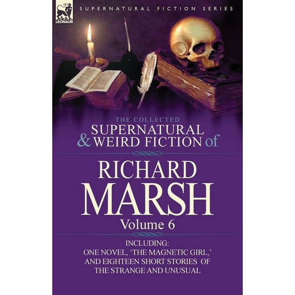 The Collected Supernatural and Weird Fiction of Richard Marsh: Volume 6-Including One Novel, 'The Magnetic Girl, ' and E, (Paperback)