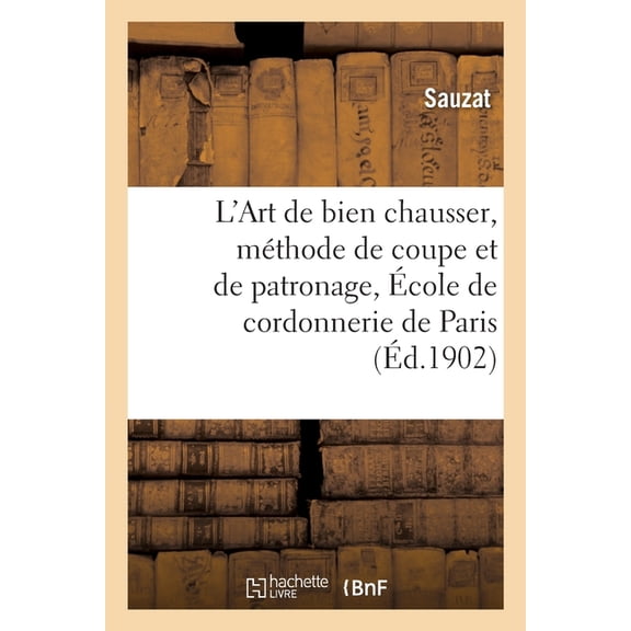 Sciences Sociales L'Art de Bien Chausser, Méthode de Coupe Et de Patronage Enseigné Sic À l'École de: Cordonnerie de Paris, (Paperback)