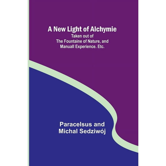 A New Light of Alchymie; Taken out of the Fountaine of Nature, and Manuall Experience. Etc. (Paperback)
