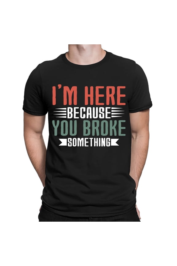 Im Here Because You Broke Something Funny Quote Meme Joke Mens T-Shirts Top #DNE