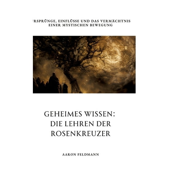 Geheimes Wissen: Die Lehren der Rosenkreuzer: UrsprÃ¼nge, EinflÃ¼sse und das VermÃ¤chtnis einer mystischen Bewegung, (Hardcover)