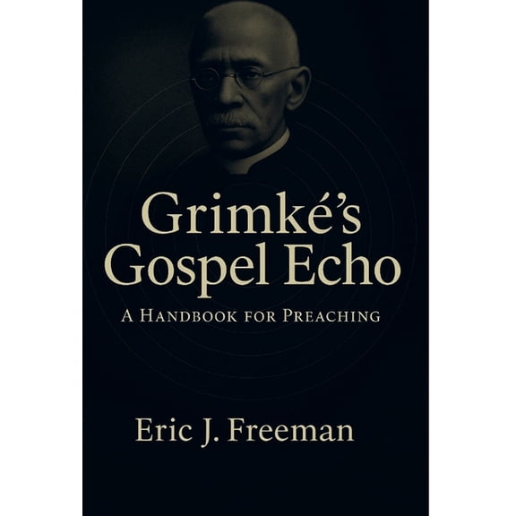 GrimkÃ©'s Gospel Echo: A Handbook for Preaching, (Hardcover)