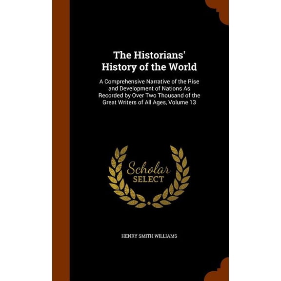 The Historians' History of the World : A Comprehensive Narrative of the Rise and Development of Nations As Recorded by Over Two Thousand of the Great Writers of All Ages, Volume 13 (Hardcover)