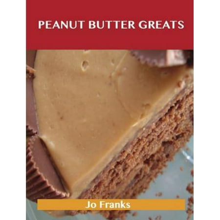 Peanut Butter Greats: Delicious Peanut Butter Recipes, The Top 85 Peanut Butter Recipes -