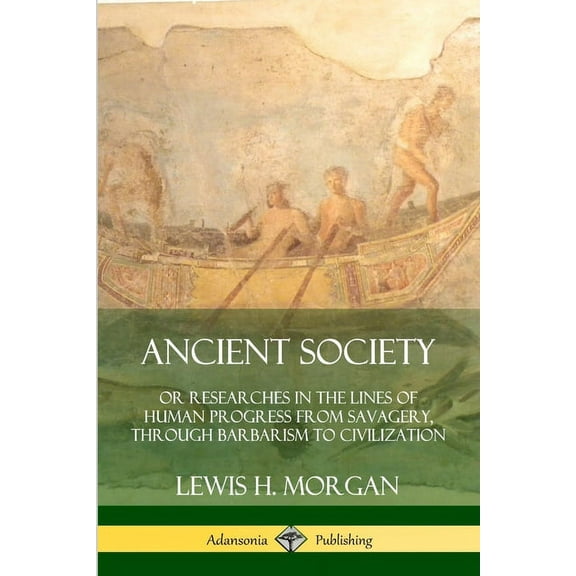 Ancient Society: Or Researches in the Lines of Human Progress from Savagery, Through Barbarism to Civilization, (Paperback)
