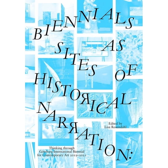 Biennials as Sites of Historical Narration: Thinking Through Göteborg International Biennial for Contemporary Art 2019-2, (Paperback)