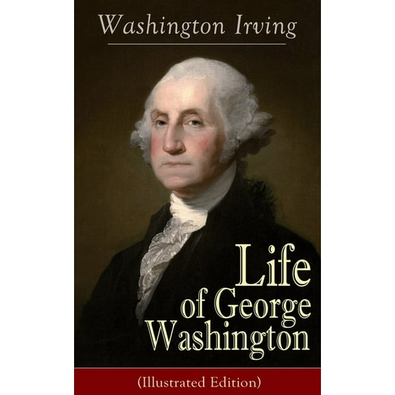 Life of George Washington (Illustrated Edition): Biography of the First President of the United States, Commander-in-Chi, (Paperback)