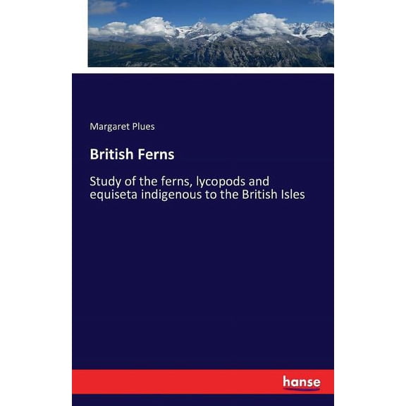 British Ferns: Study of the ferns, lycopods and equiseta indigenous to the British Isles (Paperback)