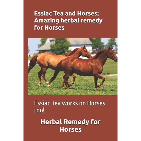 Essiac Tea and Horses; Amazing herbal remedy for Horses: Essiac Tea works on Horses too!, (Paperback)