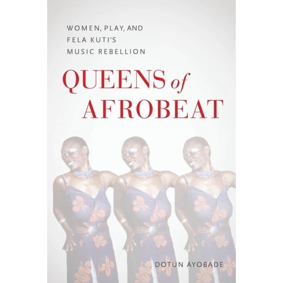 Queens of Afrobeat: Women, Play, and Fela Kuti's Music Rebellion, (Paperback)