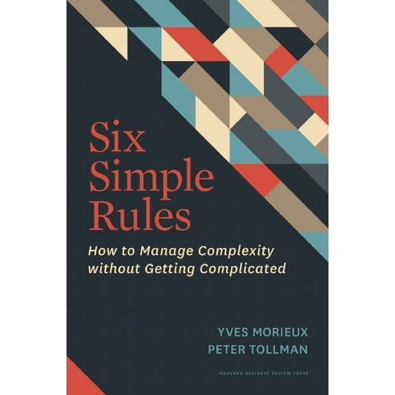 Six Simple Rules: How to Manage Complexity Without Getting Complicated, (Hardcover)