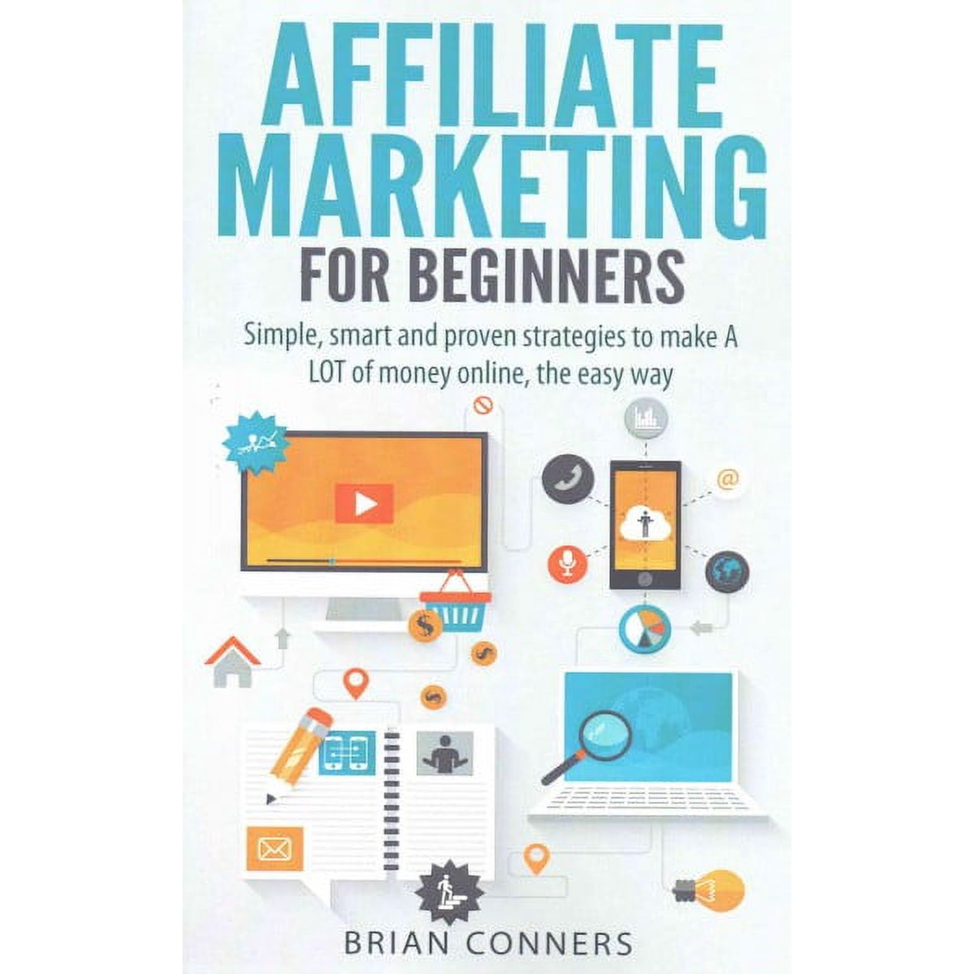 Affiliate Marketing for Beginners: Simple, smart and proven strategies to make A LOT of money online, the easy way (Paperback)