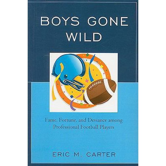 Pre-Owned Boys Gone Wild: Fame, Fortune, and Deviance Among Professional Football Players (Paperback) 0761846557 9780761846550
