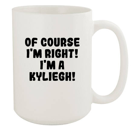 

Of Course I m Right! I m A Kyliegh! - Ceramic 15oz White Mug White