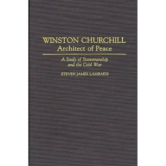 Contributions in Political Science Winston Churchill--Architect of Peace: A Study of Statesmanship and the Cold War, Book 322, (Hardcover)
