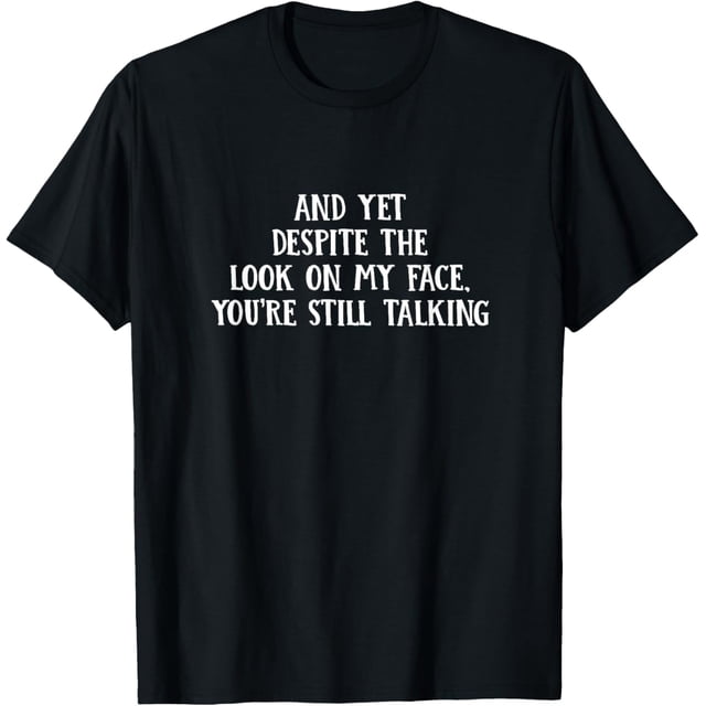 and Yet You're Still Talking Stop Talking Sarcastic Quotes Camiseta