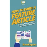 How To Write a Feature Article: Your Step By Step Guide To Writing Feature Articles (Hardcover)