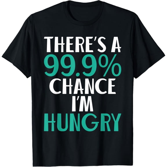There'S A 99.9% Chance I'M Hungry - Funny Saying T-Shirt