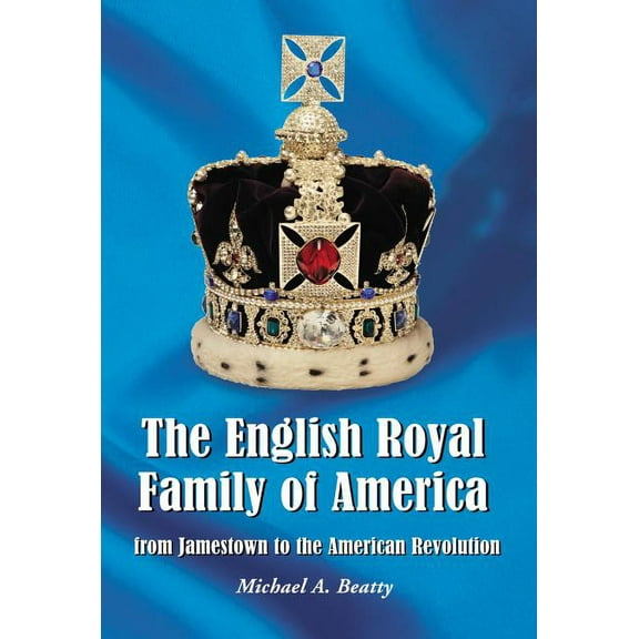 The English Royal Family of America, from Jamestown to the American Revolution, (Paperback)