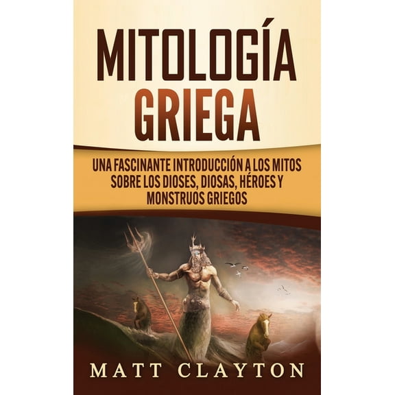 Mitología Griega: Una fascinante introducción a los mitos sobre los dioses, diosas, héroes y (Hardcover) by Matt Clayton