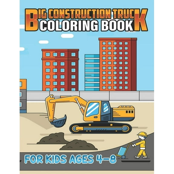 Big Construction Truck Coloring Book for Kids Ages 4-8: Kids Big Coloring Book with Dump Trucks, Garbage Trucks, Digger, Tractors and More Coloring Book for Kids Ages 2-4 3-5 4-8 (Paperback)