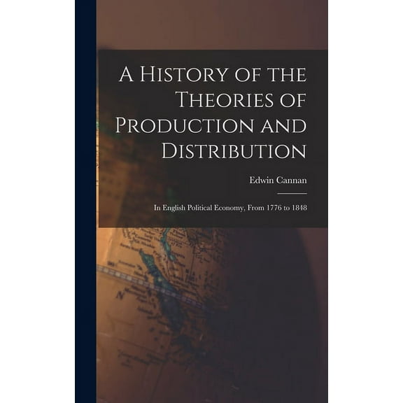 A History of the Theories of Production and Distribution : In English Political Economy, From 1776 to 1848 (Hardcover)