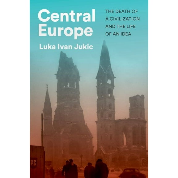 Central Europe: The Death of a Civilization and the Life of an Idea, (Hardcover)