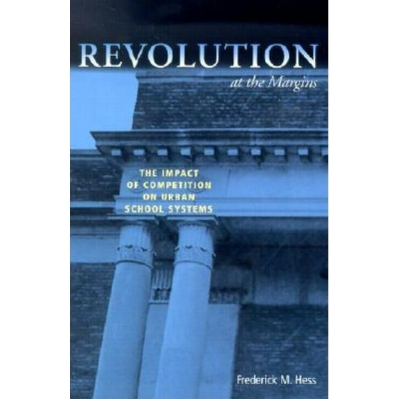 Revolution at the Margins : The Impact of Competition on Urban School Systems (Paperback)