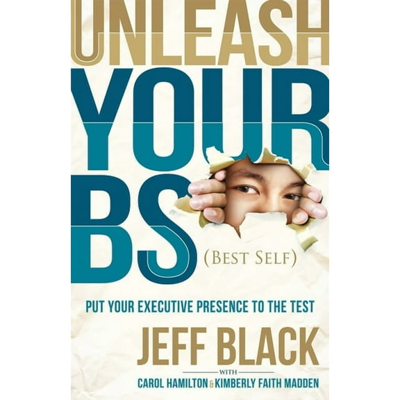 Unleash Your Bs (Best Self): Putting Your Executive Presence to the Test, (Paperback)