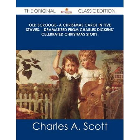 Scrooge From A Christmas Carol Old Scrooge- A Christmas Carol in Five Staves. - Dramatized from Charles Dickens' Celebrated Christmas Story. - The Original Classic Edition - eBook ()