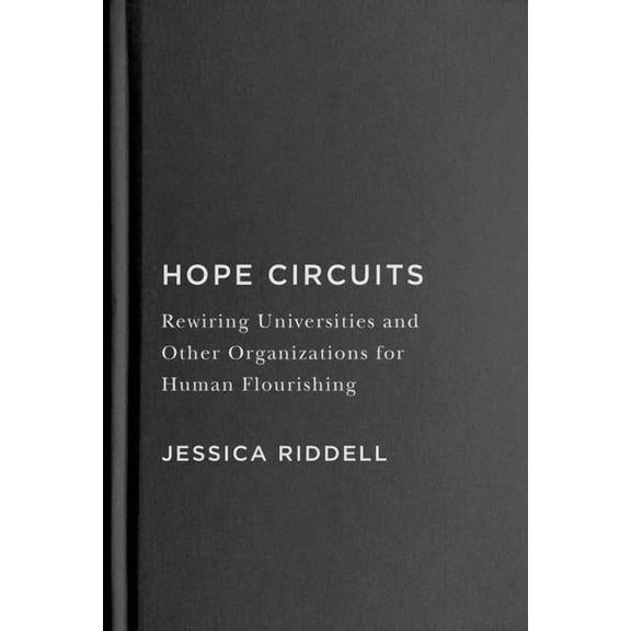 Hope Circuits: Rewiring Universities and Other Organizations for Human Flourishing, (Hardcover)